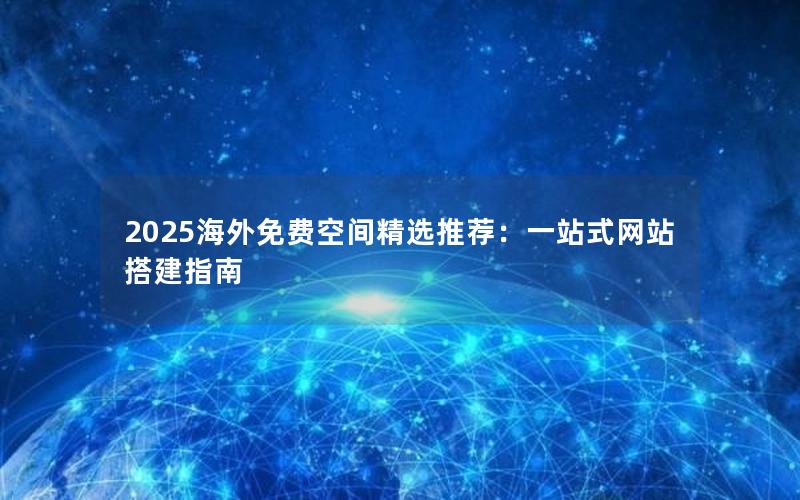 2025海外免费空间精选推荐：一站式网站搭建指南