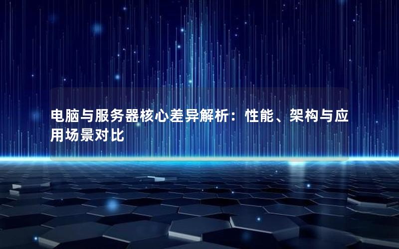 电脑与服务器核心差异解析：性能、架构与应用场景对比