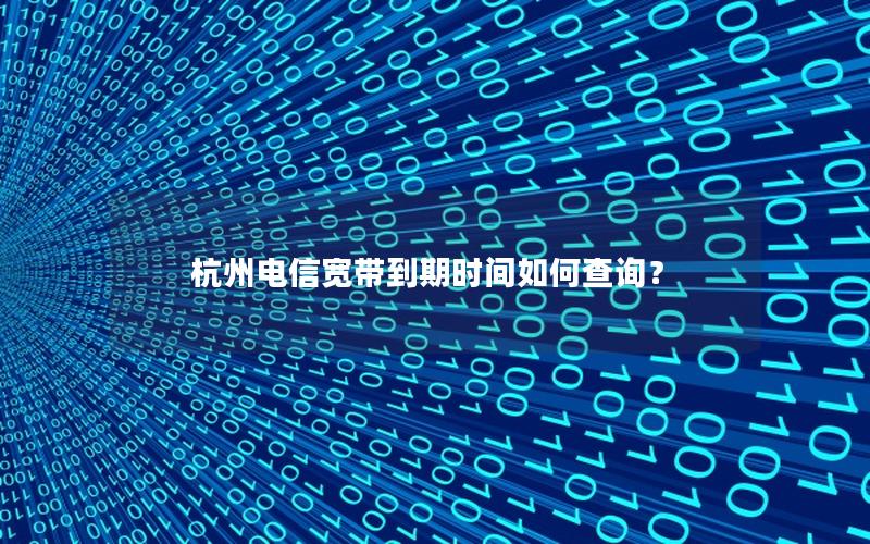 杭州电信宽带到期时间如何查询？