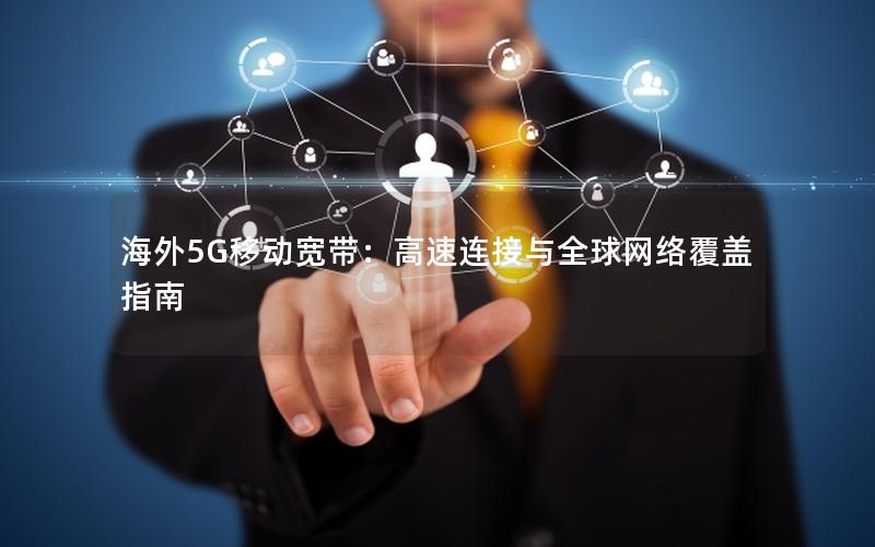 海外5G移动宽带：高速连接与全球网络覆盖指南