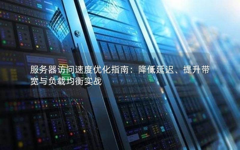 服务器访问速度优化指南：降低延迟、提升带宽与负载均衡实战