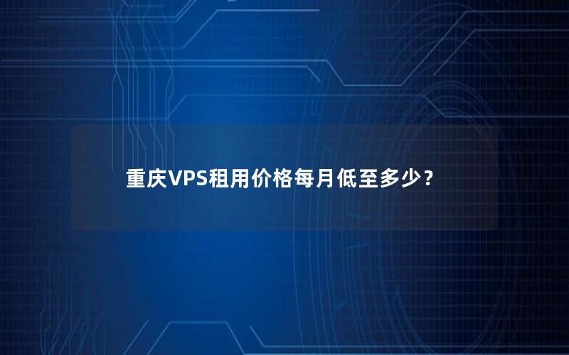 重庆VPS租用价格每月低至多少？