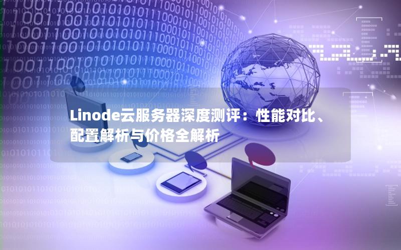 Linode云服务器深度测评：性能对比、配置解析与价格全解析