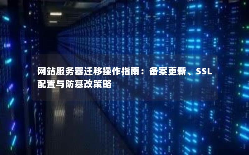 网站服务器迁移操作指南：备案更新、SSL配置与防篡改策略