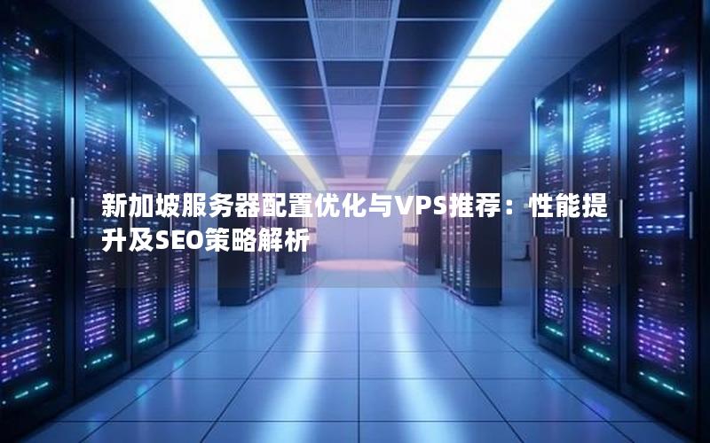 新加坡服务器配置优化与VPS推荐：性能提升及SEO策略解析