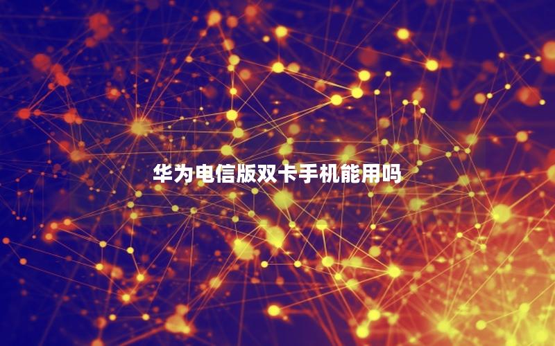 华为电信版双卡手机能用吗