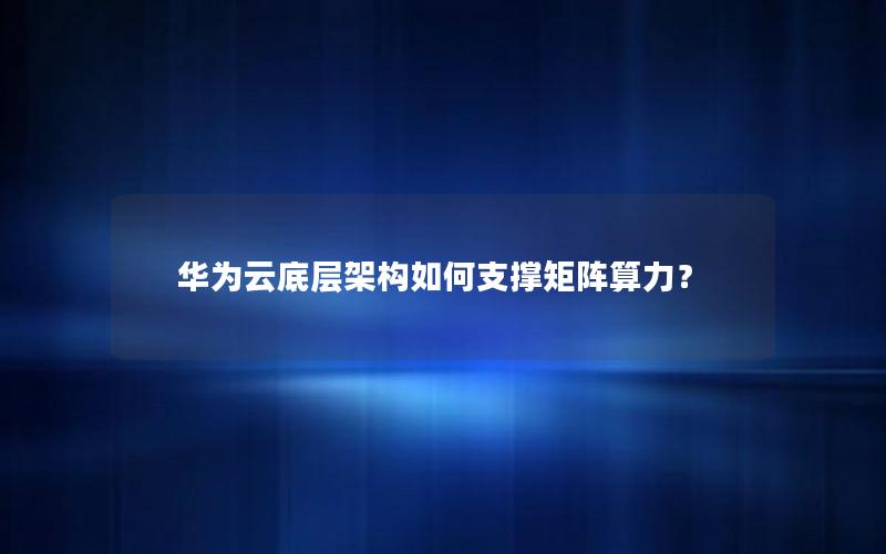 华为云底层架构如何支撑矩阵算力？