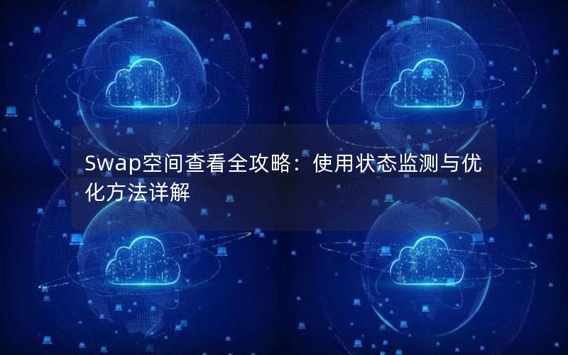 Swap空间查看全攻略：使用状态监测与优化方法详解