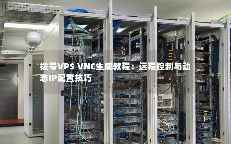 拨号VPS VNC生成教程：远程控制与动态IP配置技巧