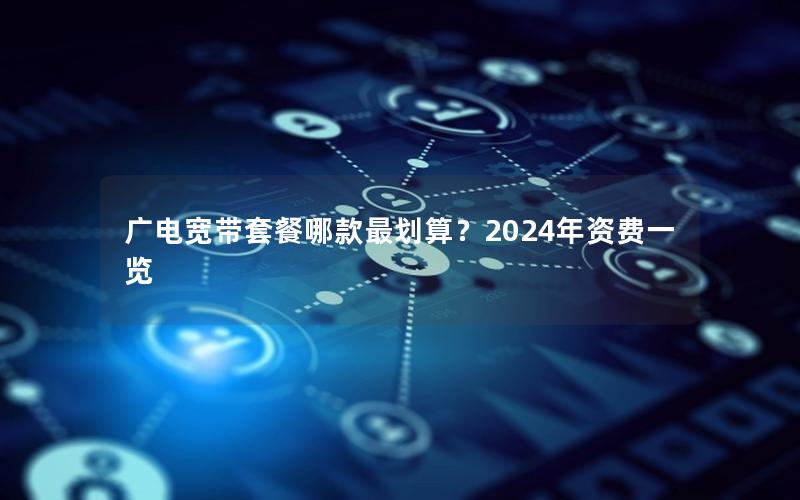 广电宽带套餐哪款最划算？2024年资费一览