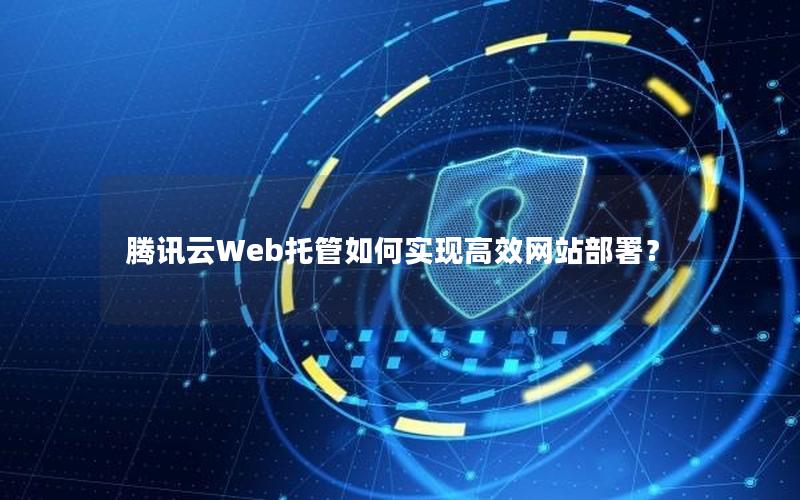 腾讯云Web托管如何实现高效网站部署？