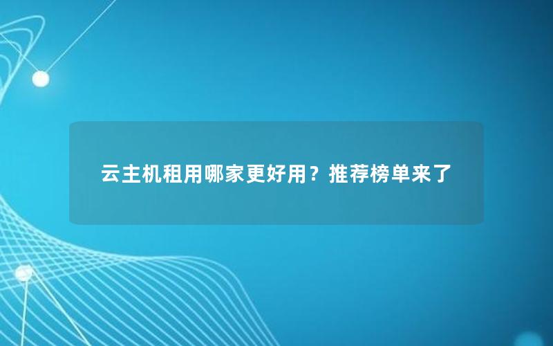 云主机租用哪家更好用？推荐榜单来了