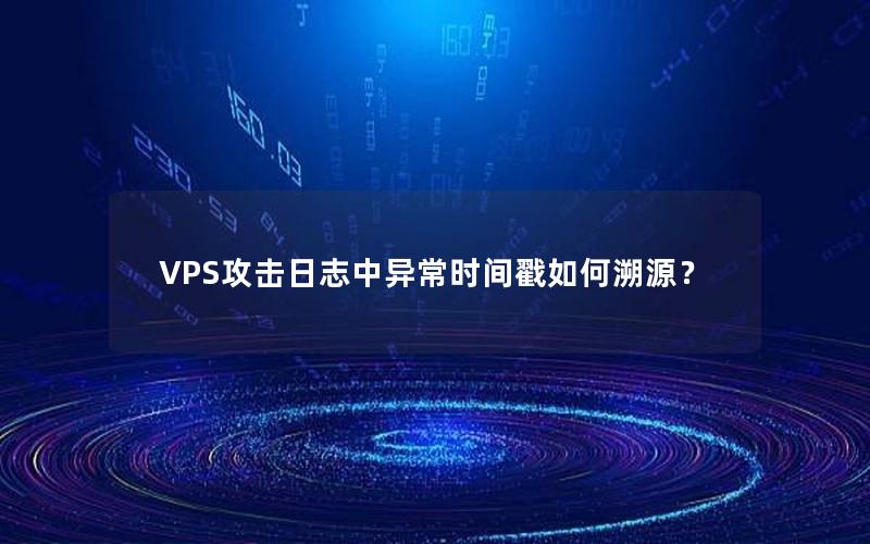 VPS攻击日志中异常时间戳如何溯源？