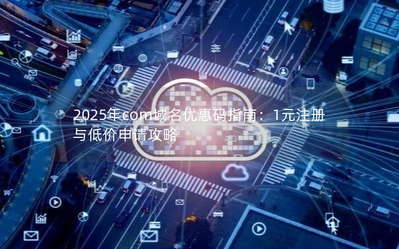 2025年com域名优惠码指南：1元注册与低价申请攻略