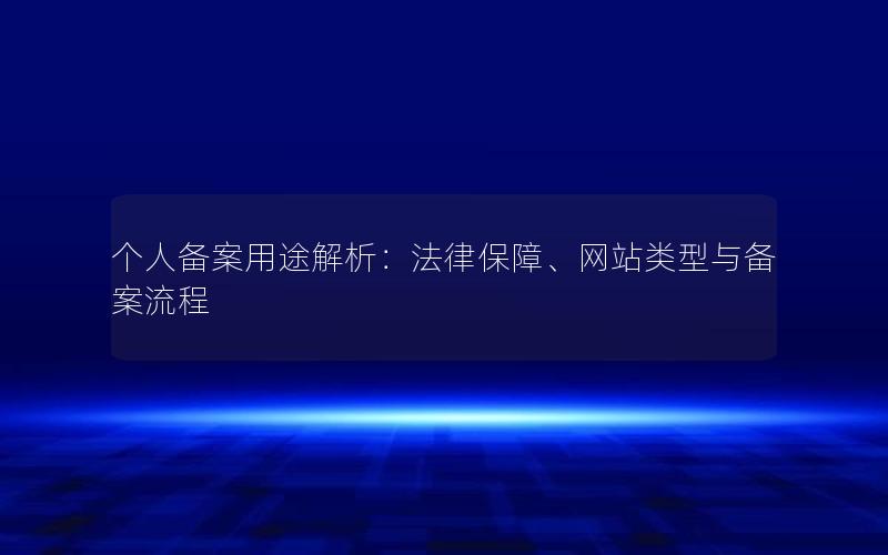 个人备案用途解析：法律保障、网站类型与备案流程