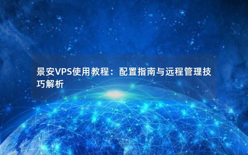 景安VPS使用教程：配置指南与远程管理技巧解析