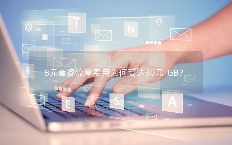 8元套餐流量费用为何高达30元-GB？