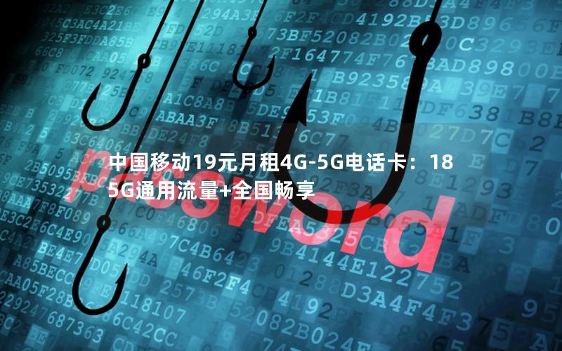 中国移动19元月租4G-5G电话卡：185G通用流量+全国畅享