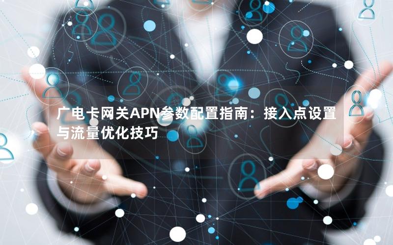 广电卡网关APN参数配置指南：接入点设置与流量优化技巧