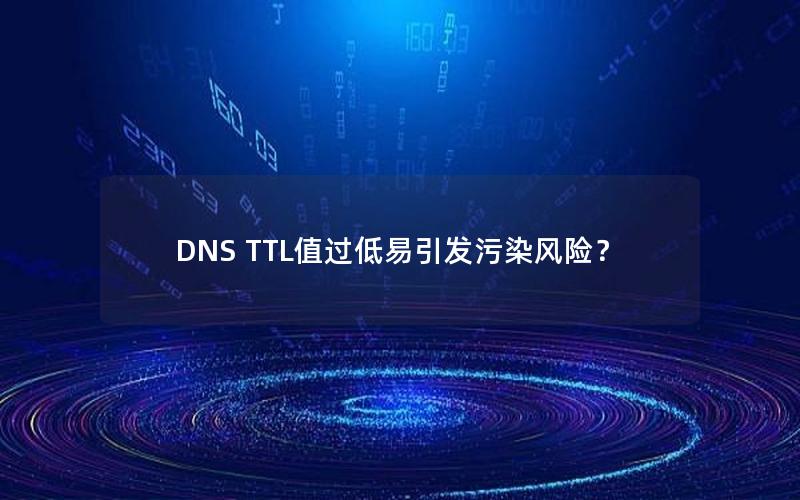 DNS TTL值过低易引发污染风险？