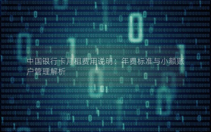 中国银行卡月租费用说明：年费标准与小额账户管理解析