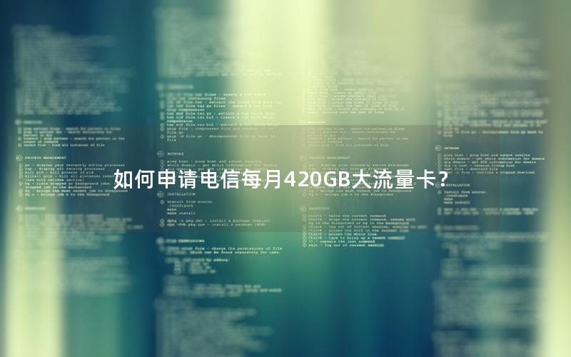 如何申请电信每月420GB大流量卡？