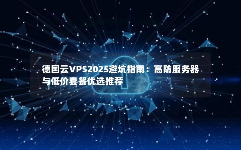 德国云VPS2025避坑指南：高防服务器与低价套餐优选推荐