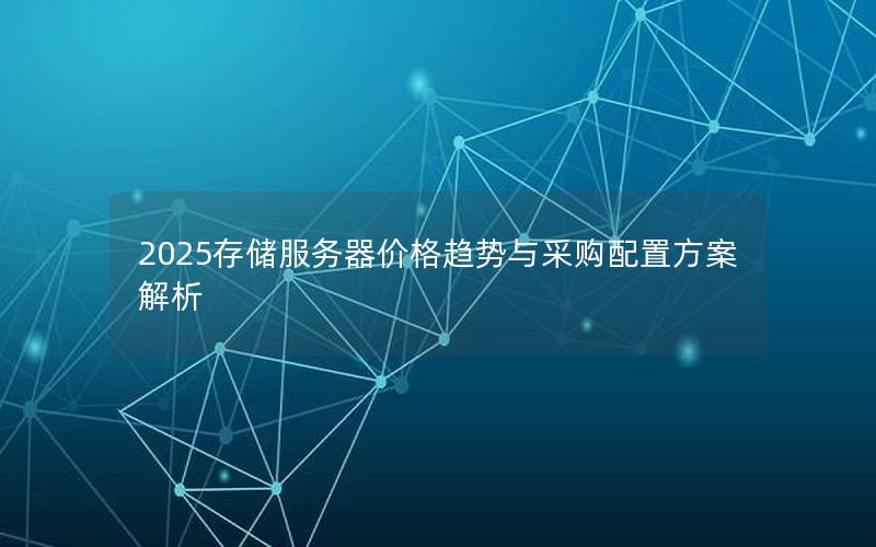 2025存储服务器价格趋势与采购配置方案解析