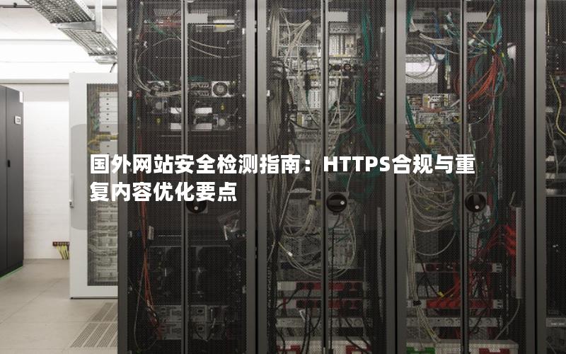 国外网站安全检测指南：HTTPS合规与重复内容优化要点