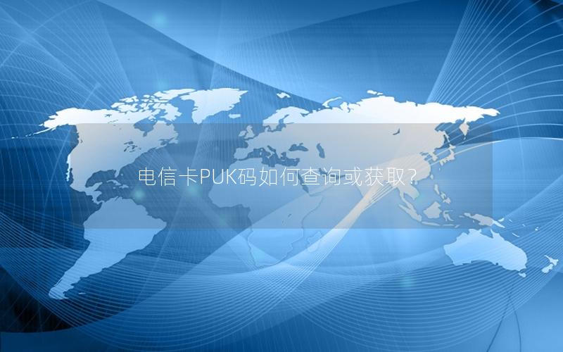 电信卡PUK码如何查询或获取？