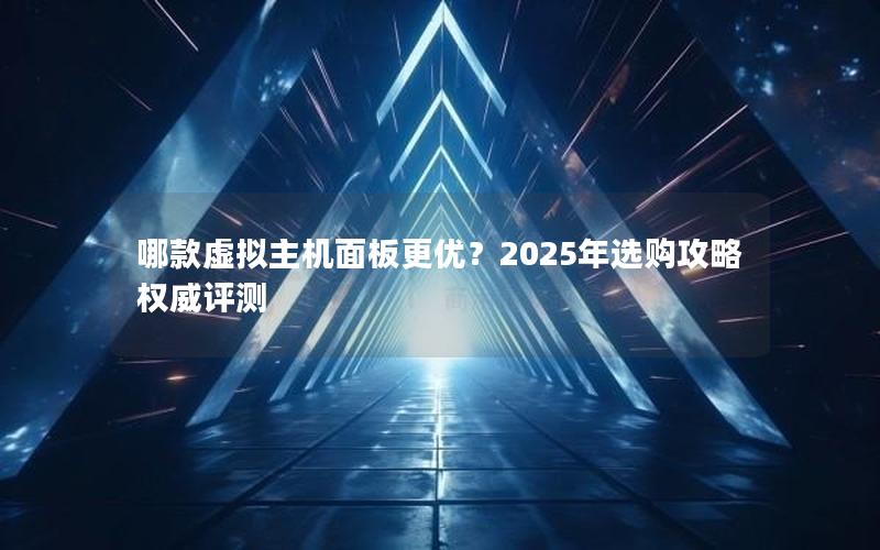 哪款虚拟主机面板更优？2025年选购攻略权威评测