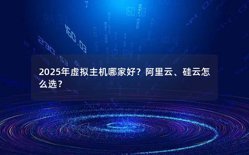 2025年虚拟主机哪家好？阿里云、硅云怎么选？