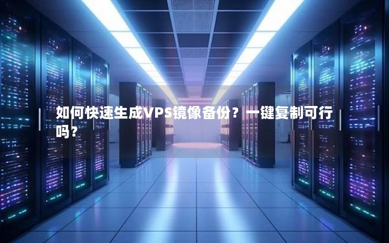 如何快速生成VPS镜像备份？一键复制可行吗？