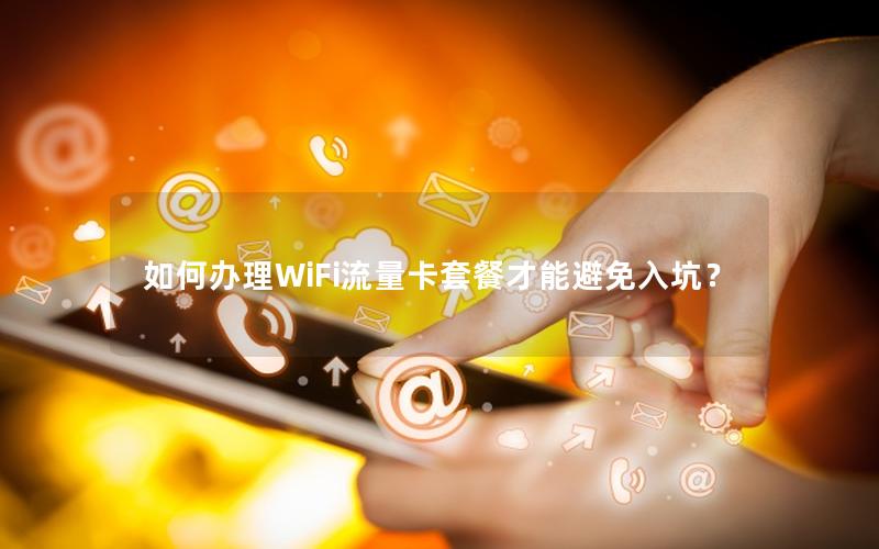 如何办理WiFi流量卡套餐才能避免入坑？