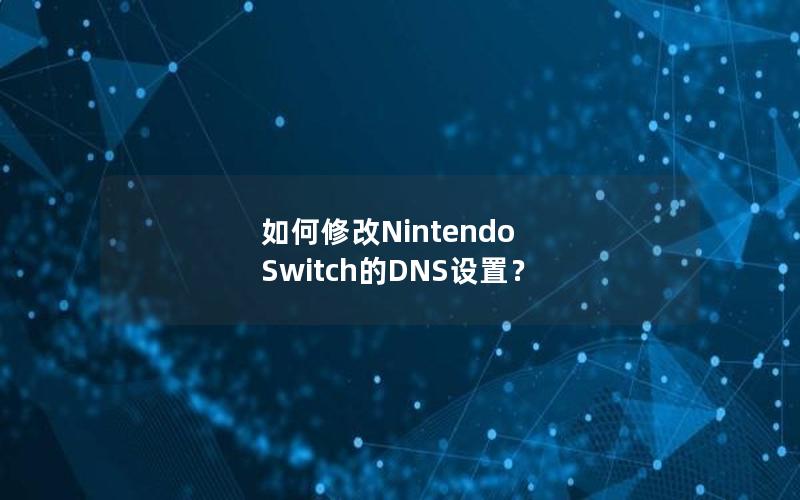 如何修改Nintendo Switch的DNS设置？