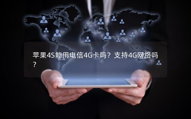 苹果4S能用电信4G卡吗？支持4G网络吗？