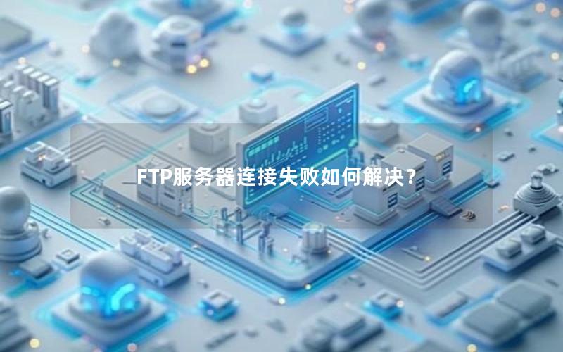 FTP服务器连接失败如何解决？