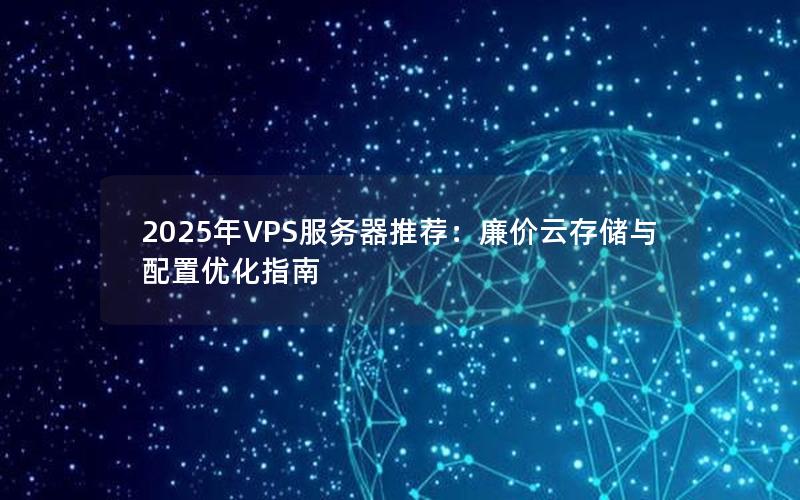 2025年VPS服务器推荐：廉价云存储与配置优化指南