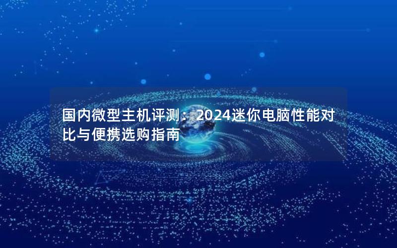 国内微型主机评测：2024迷你电脑性能对比与便携选购指南