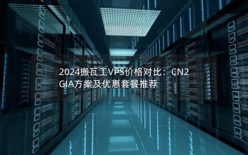 2024搬瓦工VPS价格对比：CN2 GIA方案及优惠套餐推荐