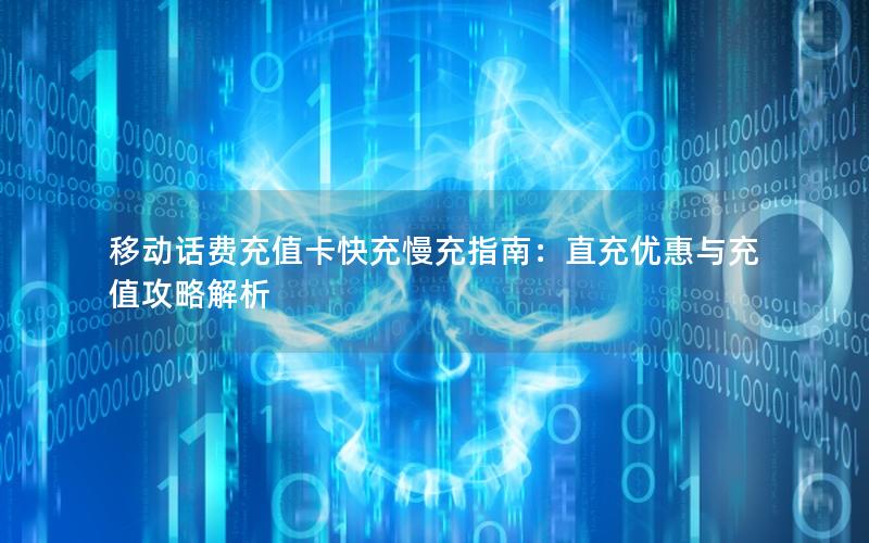 移动话费充值卡快充慢充指南：直充优惠与充值攻略解析