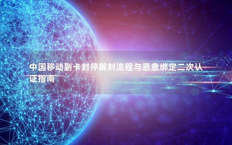 中国移动副卡封停解封流程与恶意绑定二次认证指南