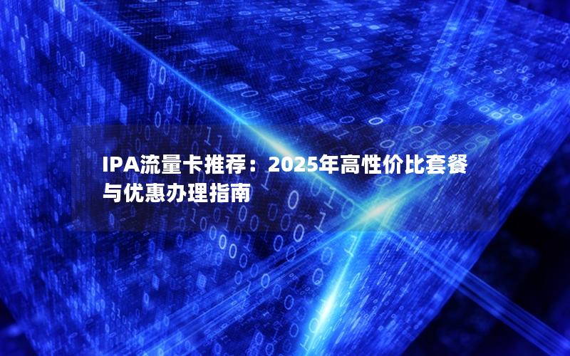 IPA流量卡推荐：2025年高性价比套餐与优惠办理指南