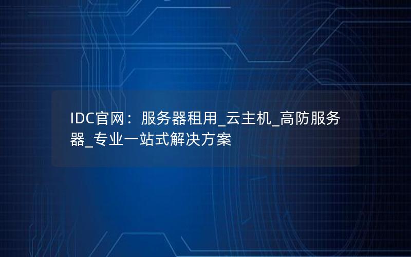 IDC官网：服务器租用_云主机_高防服务器_专业一站式解决方案