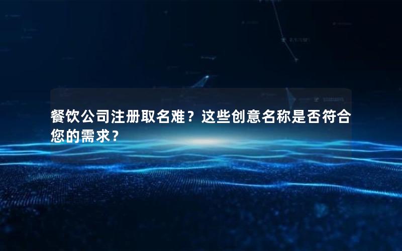 餐饮公司注册取名难？这些创意名称是否符合您的需求？