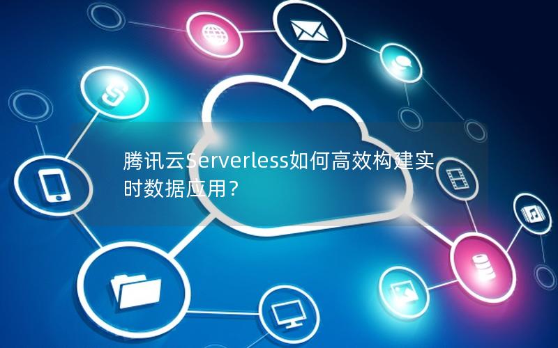 腾讯云Serverless如何高效构建实时数据应用？