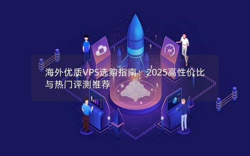 海外优质VPS选购指南：2025高性价比与热门评测推荐