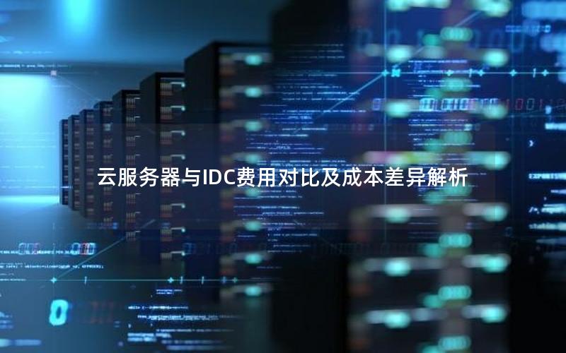 云服务器与IDC费用对比及成本差异解析