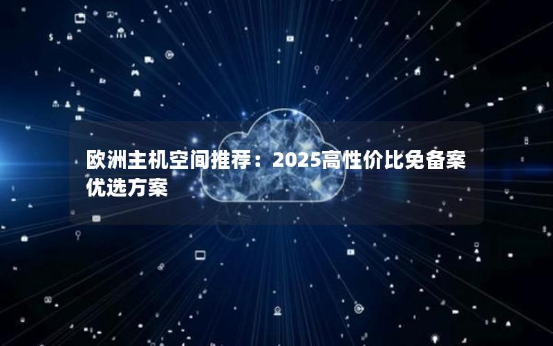 欧洲主机空间推荐：2025高性价比免备案优选方案