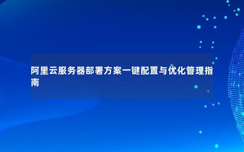 阿里云服务器部署方案一键配置与优化管理指南